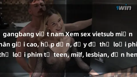 gangbang việt nam Xem sex vietsub miễn phí tại nhà, độ phân giải cao, hấp dẫn, đầy đủ thể loại phim từ teen, milf, lesbian, đến hentai và jav.