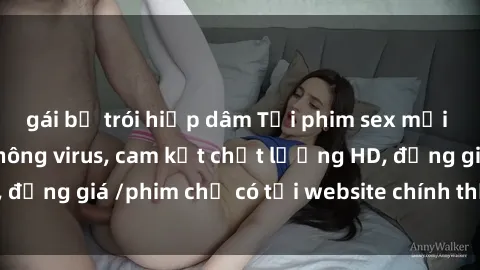 gái bị trói hiếp dâm Tải phim sex mới nhất cực nhanh không virus, cam kết chất lượng HD, đồng giá /phim chỉ có tại website chính thức. Đặt ngay!