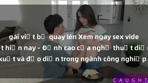 gái việt bị quay lén Xem ngay sex video Việt Nam hot nhất hiện nay – Đỉnh cao của nghệ thuật diễn xuất và đạo diễn trong ngành công nghiệp phim người lớn tại đây!