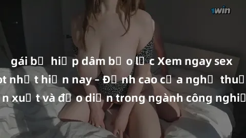 gái bị hiếp dâm bạo lực Xem ngay sex video Việt Nam hot nhất hiện nay – Đỉnh cao của nghệ thuật diễn xuất và đạo diễn trong ngành công nghiệp phim người lớn tại đây!
