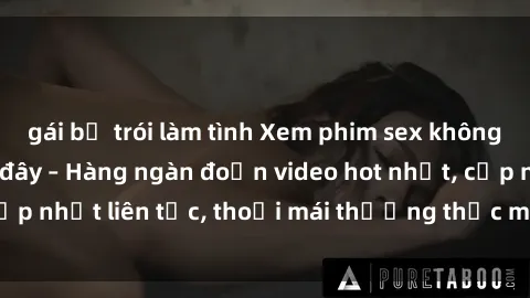gái bị trói làm tình Xem phim sex không che miễn phí tại đây – Hàng ngàn đoạn video hot nhất, cập nhật liên tục, thoải mái thưởng thức mà không tốn kém.