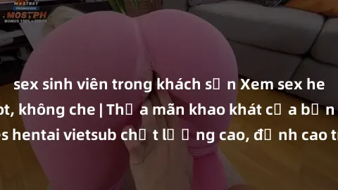 sex sinh viên trong khách sạn Xem sex hentai vietsub cực hot, không che | Thỏa mãn khao khát của bạn với series hentai vietsub chất lượng cao, đỉnh cao trong thể loại anime không che.