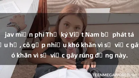 jav miễn phí Thư ký Việt Nam bị phát tán clip sex đáng xấu hổ, cô gặp nhiều khó khăn vì sự việc gây rúng động này.