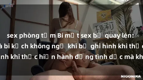 sex phòng tắm Bí mật sex bị quay lén: Những hậu quả và bi kịch không ngờ khi bị ghi hình khi thực hiện hành động tình dục mà không biết.