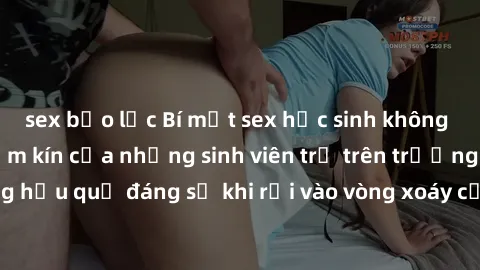 sex bạo lực Bí mật sex học sinh không che: Cuộc sống thầm kín của những sinh viên trẻ trên trường. Những hậu quả đáng sợ khi rơi vào vòng xoáy của tình dục từ tuổi mới lớn.
