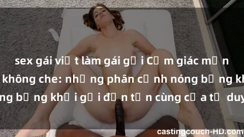 sex gái việt làm gái gọi Cảm giác mạnh mẽ với sex BDSM không che: những phân cảnh nóng bỏng khơi gợi đến tận cùng của tư duy và cơ thể.