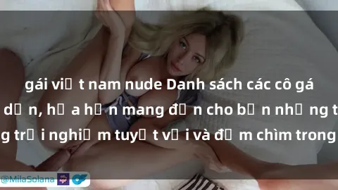 gái việt nam nude Danh sách các cô gái gọi Việt Nam hấp dẫn, hứa hẹn mang đến cho bạn những trải nghiệm tuyệt vời và đắm chìm trong cảm xúc tuyệt vời.
