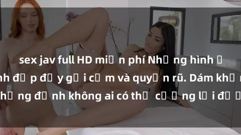 sex jav full HD miễn phí Những hình ảnh sex gái Việt xinh đẹp đầy gợi cảm và quyến rũ. Dám khẳng định không ai có thể cưỡng lại được vẻ đẹp của họ.