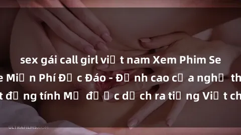 sex gái call girl việt nam Xem Phim Sex Mỹ Vietsub Online Miễn Phí Độc Đáo - Đỉnh cao của nghệ thuật đồng tính Mỹ được dịch ra tiếng Việt cho người xem hiểu rõ hơn.