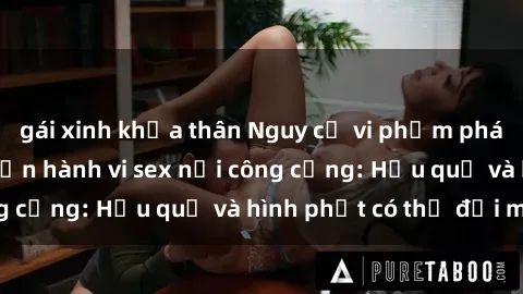 gái xinh khỏa thân Nguy cơ vi phạm pháp luật khi thực hiện hành vi sex nơi công cộng: Hậu quả và hình phạt có thể đối mặt