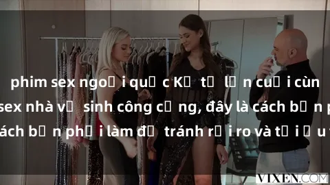 phim sex ngoại quốc Kể từ lần cuối cùng bạn thực hành sex nhà vệ sinh công cộng, đây là cách bạn phải làm để tránh rủi ro và tối ưu trải nghiệm.