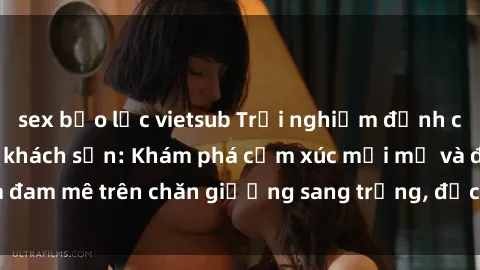 sex bạo lực vietsub Trải nghiệm đỉnh cao tình yêu tại sex khách sạn: Khám phá cảm xúc mới mẻ và đam mê trên chăn giường sang trọng, độc đáo, không giới hạn.