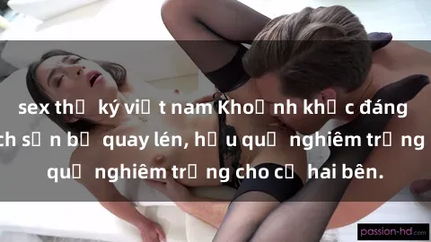 sex thư ký việt nam Khoảnh khắc đáng buồn: Sex khách sạn bị quay lén, hậu quả nghiêm trọng cho cả hai bên.