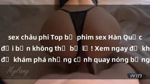 sex châu phi Top bộ phim sex Hàn Quốc hot nhất mọi thời đại bạn không thể bỏ lỡ! Xem ngay để khám phá những cảnh quay nóng bỏng, đầy nghẹt thở!