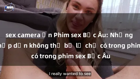 sex camera ẩn Phim sex Bắc Âu: Những cảnh nóng hấp dẫn không thể bỏ lỡ chỉ có trong phim sex Bắc Âu