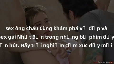 sex ông cháu Cùng khám phá vẻ đẹp và sức gợi cảm của sex gái Nhật Bản trong những bộ phim đầy nghệ thuật và cuốn hút. Hãy trải nghiệm cảm xúc đầy mới mẻ và sống động từ những cảnh quay tinh tế và quyế