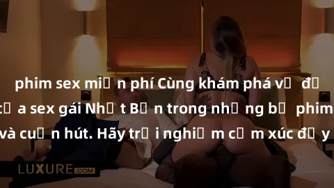 phim sex miễn phí Cùng khám phá vẻ đẹp và sức gợi cảm của sex gái Nhật Bản trong những bộ phim đầy nghệ thuật và cuốn hút. Hãy trải nghiệm cảm xúc đầy mới mẻ và sống động từ những cảnh quay tinh tế và