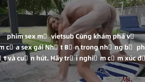 phim sex mỹ vietsub Cùng khám phá vẻ đẹp và sức gợi cảm của sex gái Nhật Bản trong những bộ phim đầy nghệ thuật và cuốn hút. Hãy trải nghiệm cảm xúc đầy mới mẻ và sống động từ những cảnh quay tinh tế 