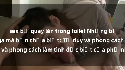 sex bị quay lén trong toilet Những bí mật về sex gái Nga mà bạn chưa biết: Tư duy và phong cách làm tình đặc biệt của phụ nữ Nga