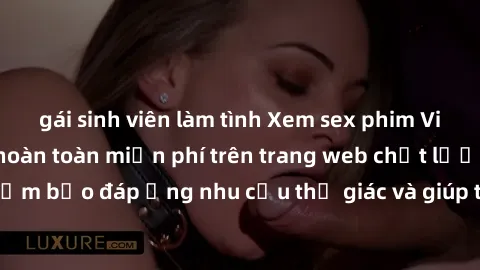 gái sinh viên làm tình Xem sex phim Việt Nam không che hoàn toàn miễn phí trên trang web chất lượng cao. Đảm bảo đáp ứng nhu cầu thị giác và giúp thỏa mãn mong muốn của bạn.