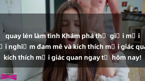 quay lén làm tình Khám phá thế giới mới của sex online: trải nghiệm đam mê và kích thích mọi giác quan ngay từ hôm nay!