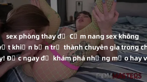 sex phòng thay đồ Cẩm nang sex không che: Những bí quyết khiến bạn trở thành chuyên gia trong chuyện ấy! Đọc ngay để khám phá những mẹo hay và bí quyết tình dục không che.