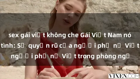 sex gái việt không che Gái Việt Nam nóng bỏng khi làm tình: Sự quyến rũ của người phụ nữ Việt trong phòng ngủ