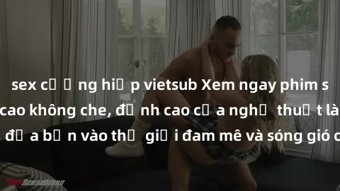 sex cưỡng hiếp vietsub Xem ngay phim sex HD chất lượng cao không che, đỉnh cao của nghệ thuật làm tình, đưa bạn vào thế giới đam mê và sóng gió của tình yêu không giới hạn.