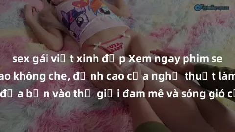 sex gái việt xinh đẹp Xem ngay phim sex HD chất lượng cao không che, đỉnh cao của nghệ thuật làm tình, đưa bạn vào thế giới đam mê và sóng gió của tình yêu không giới hạn.