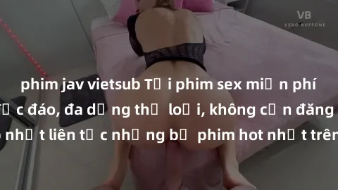 phim jav vietsub Tải phim sex miễn phí chất lượng cao độc đáo, đa dạng thể loại, không cần đăng ký tài khoản. Cập nhật liên tục những bộ phim hot nhất trên thị trường. Sự lựa chọn hàng đầu cho người y