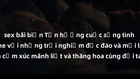 sex bãi biển Tận hưởng cuộc sống tình dục online không che với những trải nghiệm độc đáo và mới lạ. Khám phá cảm xúc mãnh liệt và thăng hoa cùng đối tác tại các trang web chuyên nghiệp.