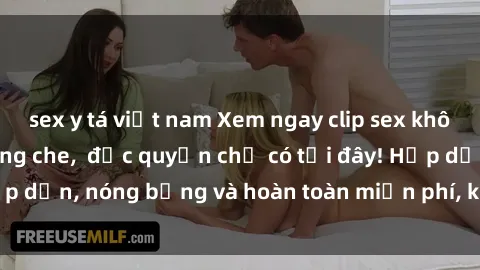 sex y tá việt nam Xem ngay clip sex không che cực hot, không che,  độc quyền chỉ có tại đây! Hấp dẫn, nóng bỏng và hoàn toàn miễn phí, không thể bỏ qua!