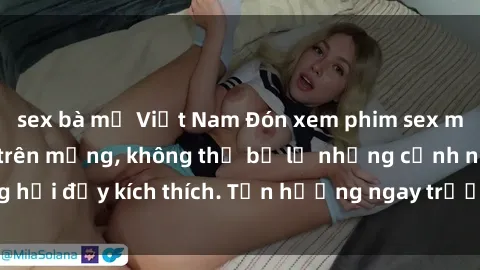 sex bà mẹ Việt Nam Đón xem phim sex mới nhất đang hot trên mạng, không thể bỏ lỡ những cảnh nóng hổi đầy kích thích. Tận hưởng ngay trước khi bị xoá chóng mặt!