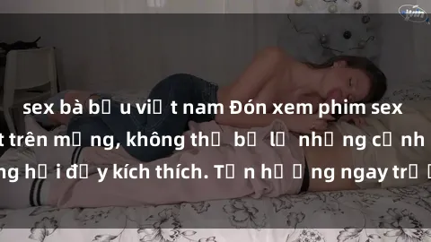 sex bà bầu việt nam Đón xem phim sex mới nhất đang hot trên mạng, không thể bỏ lỡ những cảnh nóng hổi đầy kích thích. Tận hưởng ngay trước khi bị xoá chóng mặt!