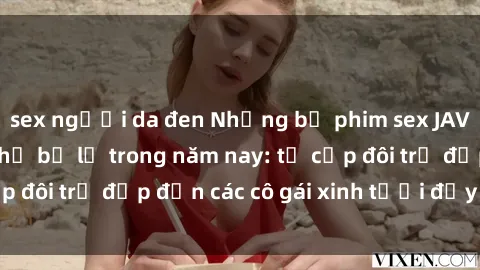 sex người da đen Những bộ phim sex JAV hot nhất không thể bỏ lỡ trong năm nay: từ cặp đôi trẻ đẹp đến các cô gái xinh tươi đầy sức hút.