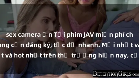sex camera ẩn Tải phim JAV miễn phí chất lượng cao, không cần đăng ký, tốc độ nhanh. Mới nhất và hot nhất trên thị trường hiện nay, cập nhật hàng ngày.