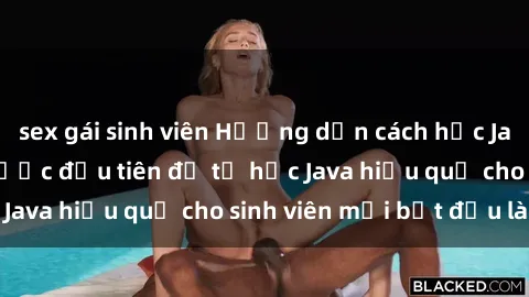 sex gái sinh viên Hướng dẫn cách học Java cho sinh viên: Bước đầu tiên để tự học Java hiệu quả cho sinh viên mới bắt đầu là gì?