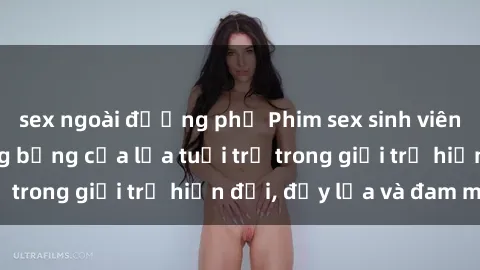 sex ngoài đường phố Phim sex sinh viên: Câu chuyện nóng bỏng của lứa tuổi trẻ trong giới trẻ hiện đại, đầy lửa và đam mê