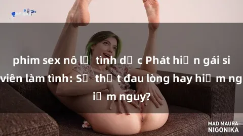 phim sex nô lệ tình dục Phát hiện gái sinh viên làm tình: Sự thật đau lòng hay hiểm nguy?