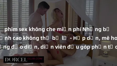 phim sex không che miễn phí Những bộ phim sex gái già đỉnh cao không thể bỏ lỡ - Hấp dẫn, mê hoặc, từng đạo diễn, diễn viên đều góp phần tạo nên sự hấp dẫn, kích thích.
