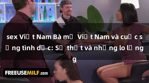 sex Việt Nam Bà mẹ Việt Nam và cuộc sống tình dục: Sự thật và những lo lắng
