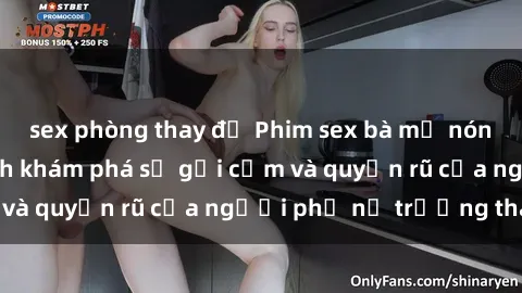 sex phòng thay đồ Phim sex bà mẹ nóng bỏng: Hành trình khám phá sự gợi cảm và quyến rũ của người phụ nữ trưởng thành.