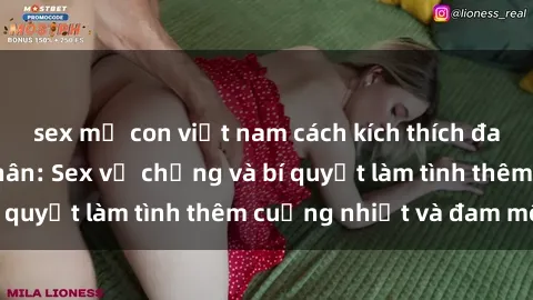sex mẹ con việt nam cách kích thích đam mê trong hôn nhân: Sex vợ chồng và bí quyết làm tình thêm cuồng nhiệt và đam mê
