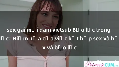sex gái mại dâm vietsub Bạo lực trong tình dục: Hiểm họa của việc kết hợp sex và bạo lực