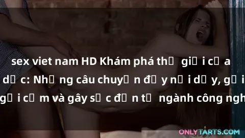 sex viet nam HD Khám phá thế giới của phim sex nô lệ tình dục: Những câu chuyện đầy nổi dậy, gợi cảm và gây sốc đến từ ngành công nghiệp giải trí đen tối