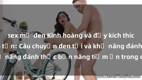 sex mỹ đen Kinh hoàng và đầy kích thích với phim sex tra tấn: Câu chuyện đen tối và khả năng đánh thức bản năng tiềm ẩn trong con người