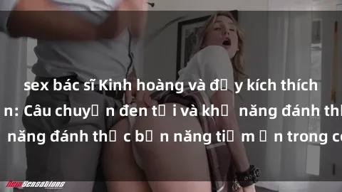 sex bác sĩ Kinh hoàng và đầy kích thích với phim sex tra tấn: Câu chuyện đen tối và khả năng đánh thức bản năng tiềm ẩn trong con người
