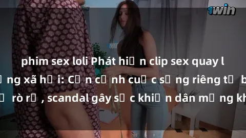 phim sex loli Phát hiện clip sex quay lén hot nhất trên mạng xã hội: Cận cảnh cuộc sống riêng tư bị rò rỉ, scandal gây sốc khiến dân mạng không khỏi bàng hoàng