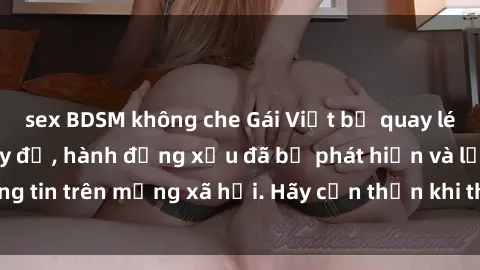 sex BDSM không che Gái Việt bị quay lén trong phòng thay đồ, hành động xấu đã bị phát hiện và lộ thông tin trên mạng xã hội. Hãy cẩn thận khi thay đồ ở nơi công cộng!
