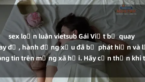 sex loạn luân vietsub Gái Việt bị quay lén trong phòng thay đồ, hành động xấu đã bị phát hiện và lộ thông tin trên mạng xã hội. Hãy cẩn thận khi thay đồ ở nơi công cộng!